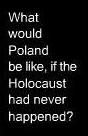 What would Poland be like, if the Holocaust had never happened
